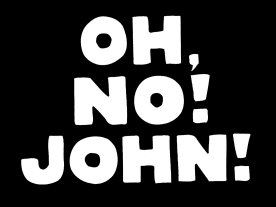 OH, NO! JOHN!